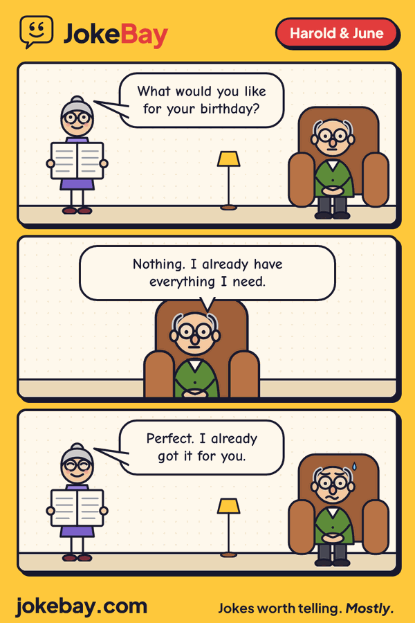 Comic strip: June: What would you like for your birthday? Harold: Nothing. I already have everything I need. June: Perfect. I already got it for you.