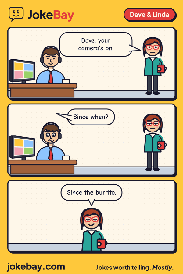 Comic strip: Linda: Dave, your camera’s on. Dave: Since when? Linda: Since the burrito.