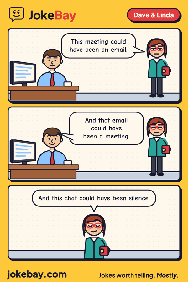 Comic strip: Linda: This meeting could have been an email. Dave: And that email could have been a meeting. Linda: And this chat could have been silence.