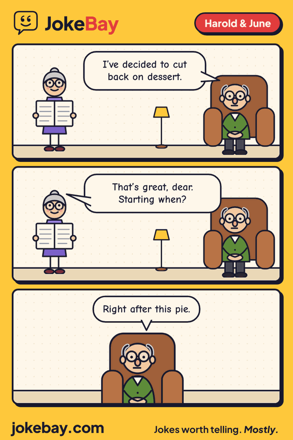 Comic strip: Harold: I’ve decided to cut back on dessert. June: That’s great, dear. Starting when? Harold: Right after this pie.