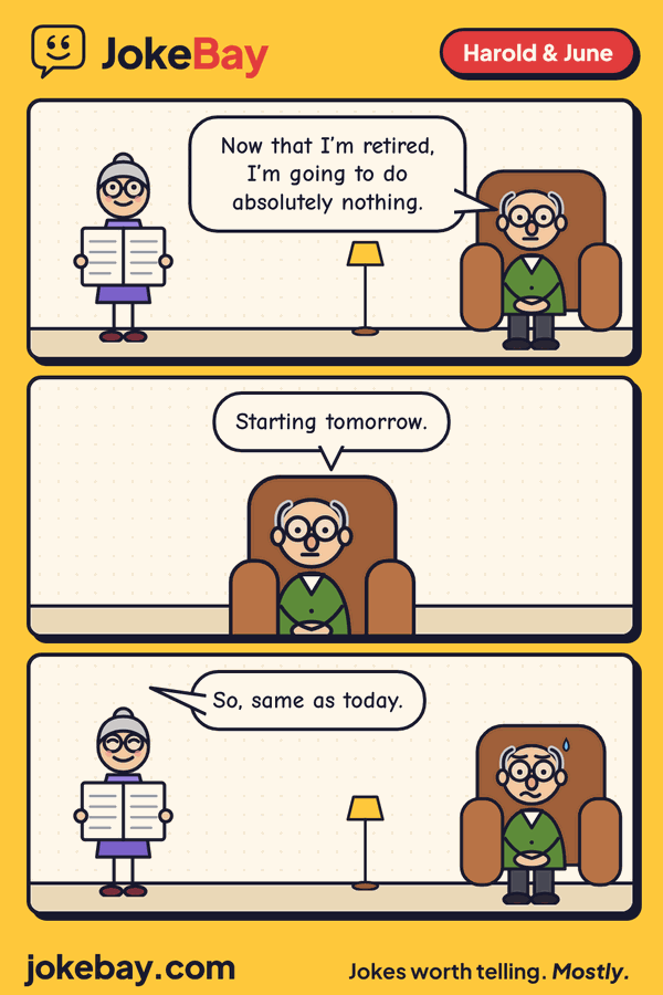 Comic strip: Harold: Now that I’m retired, I’m going to do absolutely nothing. Harold: Starting tomorrow. June: So, same as today.