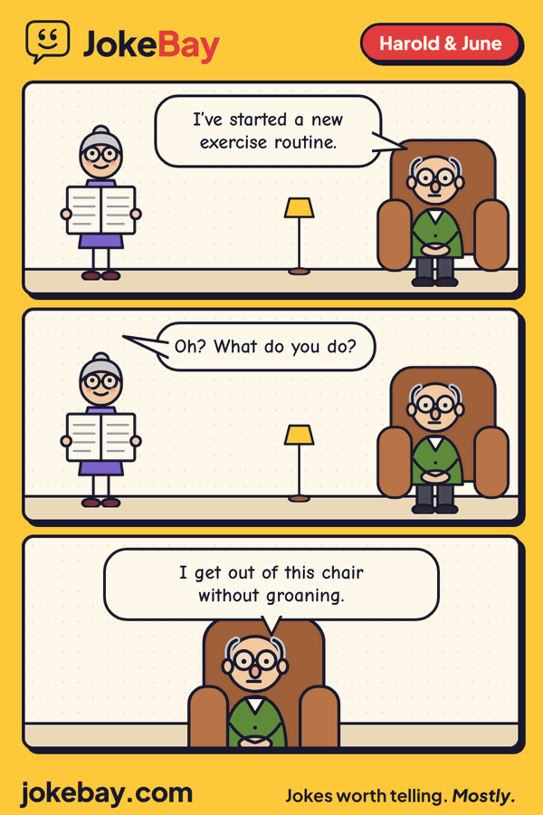 Comic strip: Harold: I’ve started a new exercise routine. June: Oh? What do you do? Harold: I get out of this chair without groaning.