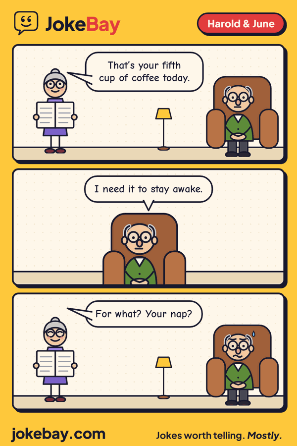 Comic strip: June: That’s your fifth cup of coffee today. Harold: I need it to stay awake. June: For what? Your nap?