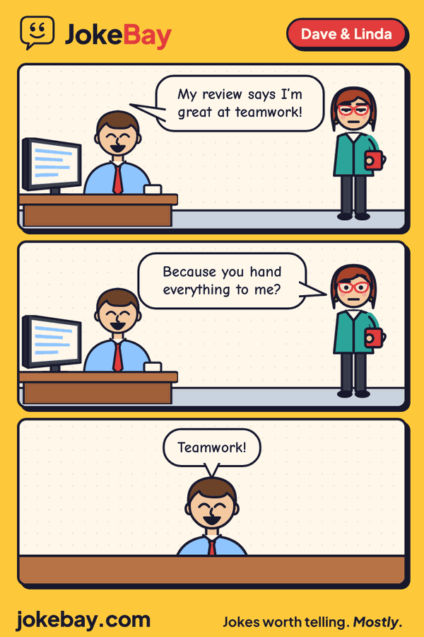 Comic strip: Dave: My review says I’m great at teamwork! Linda: Because you hand everything to me? Dave: Teamwork!