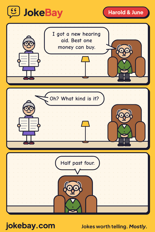 Comic strip: Harold: I got a new hearing aid. Best one money can buy. June: Oh? What kind is it? Harold: Half past four.