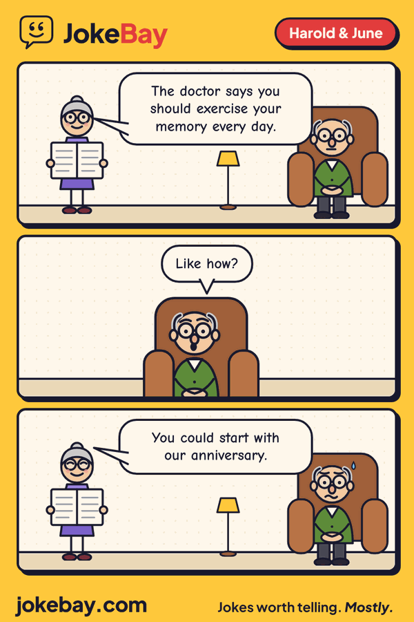Comic strip: June: The doctor says you should exercise your memory every day. Harold: Like how? June: You could start with our anniversary.
