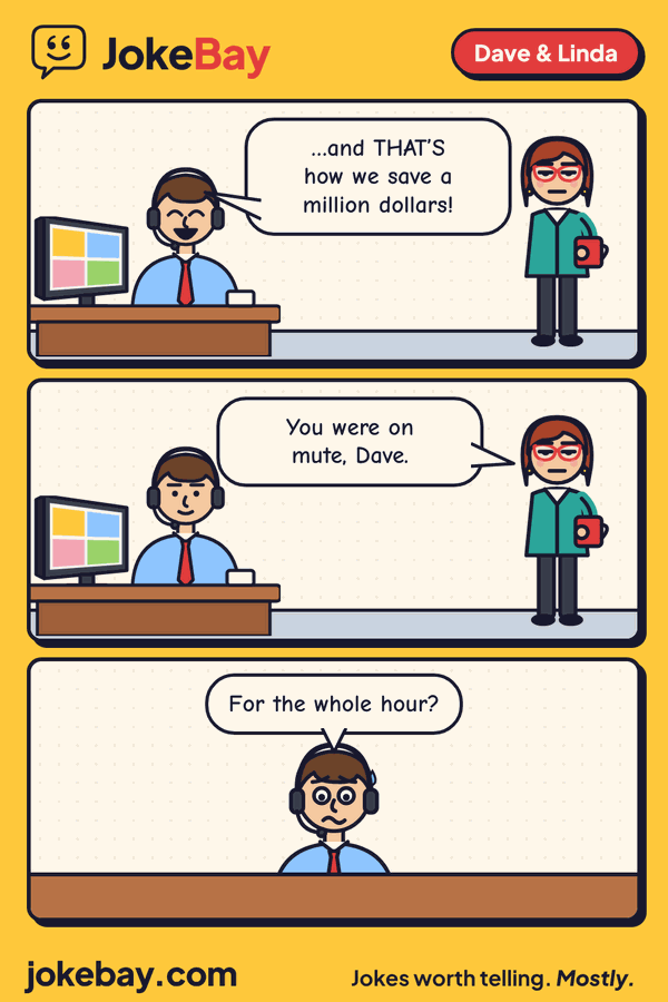 Comic strip: Dave: …and THAT’S how we save a million dollars! Linda: You were on mute, Dave. Dave: For the whole hour?