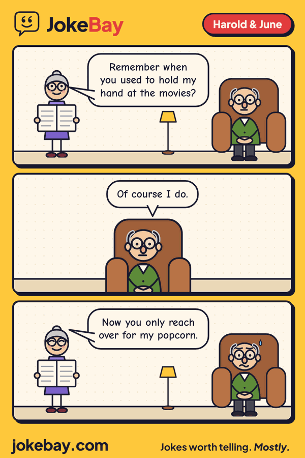 Comic strip: June: Remember when you used to hold my hand at the movies? Harold: Of course I do. June: Now you only reach over for my popcorn.