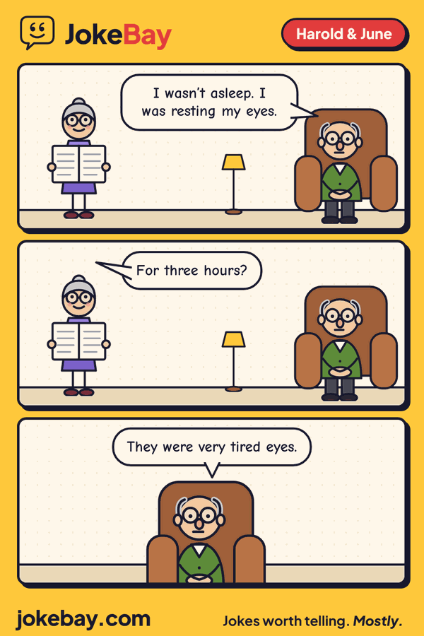 Comic strip: Harold: I wasn’t asleep. I was resting my eyes. June: For three hours? Harold: They were very tired eyes.