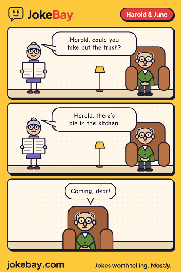 Comic strip: June: Harold, could you take out the trash? June: Harold, there’s pie in the kitchen. Harold: Coming, dear!