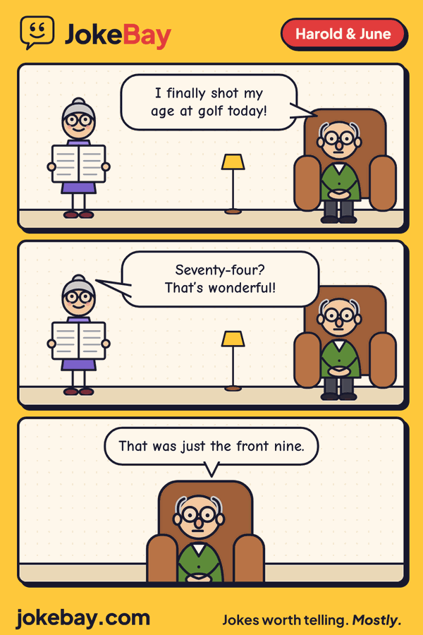 Comic strip: Harold: I finally shot my age at golf today! June: Seventy-four? That’s wonderful! Harold: That was just the front nine.
