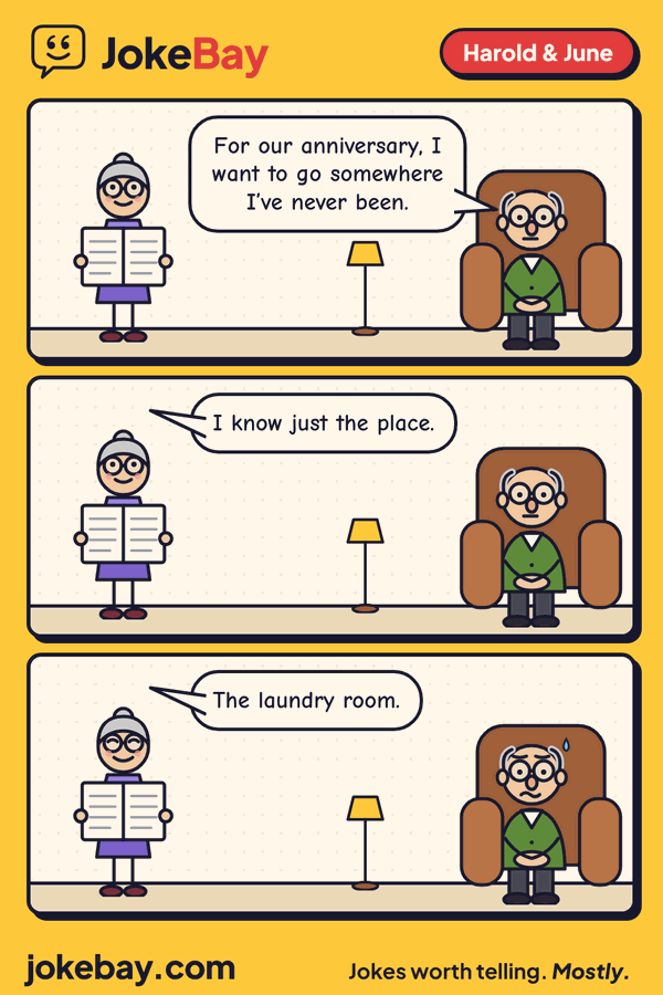 Comic strip: Harold: For our anniversary, I want to go somewhere I’ve never been. June: I know just the place. June: The laundry room.