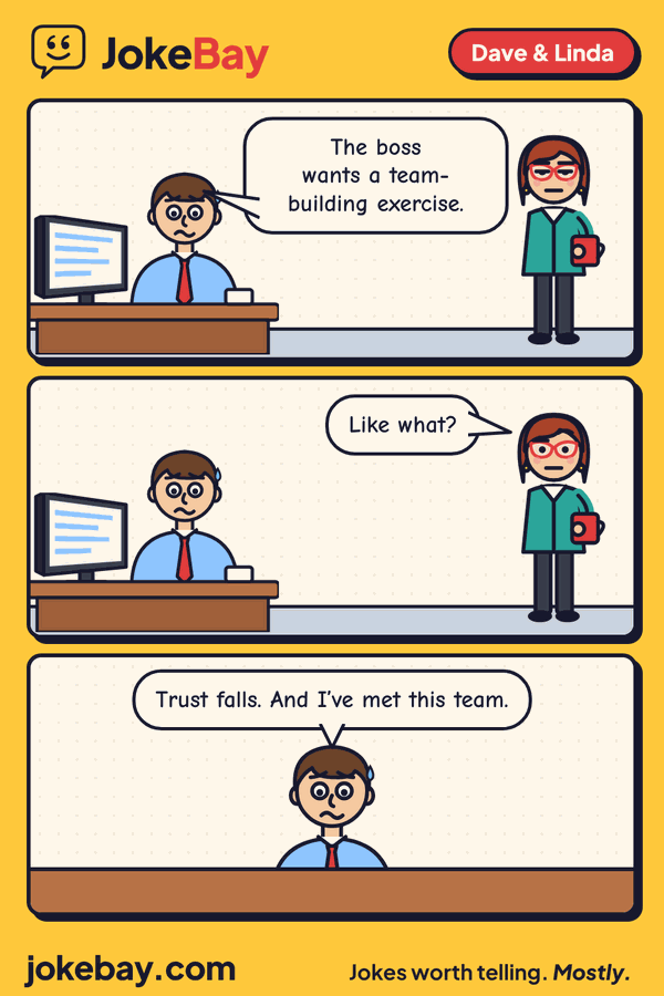 Comic strip: Dave: The boss wants a team-building exercise. Linda: Like what? Dave: Trust falls. And I’ve met this team.