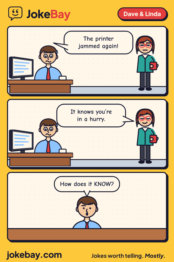 Comic strip: Dave: The printer jammed again! Linda: It knows you’re in a hurry. Dave: How does it KNOW?