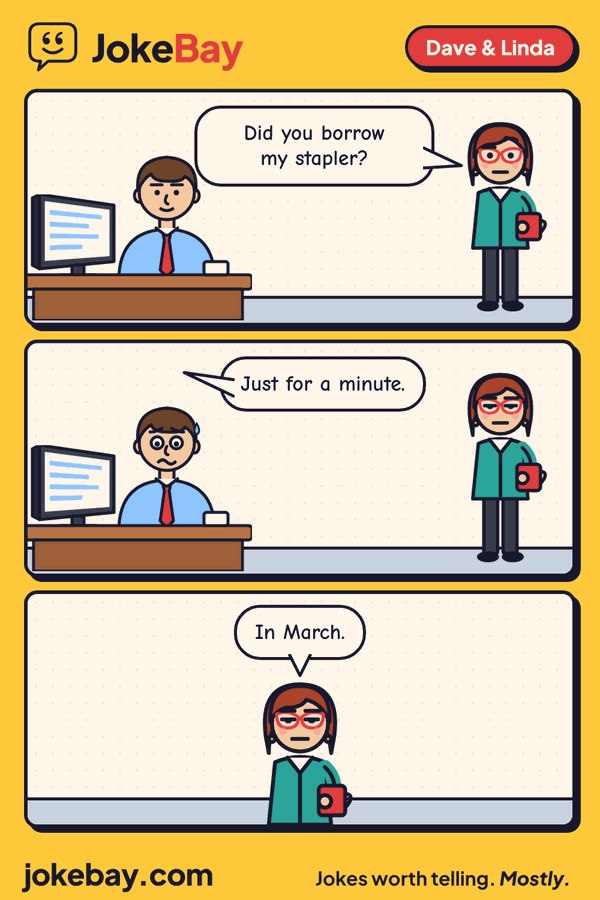 Comic strip: Linda: Did you borrow my stapler? Dave: Just for a minute. Linda: In March.