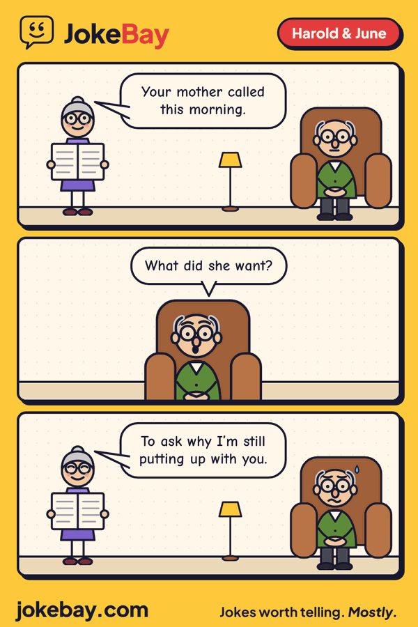Comic strip: June: Your mother called this morning. Harold: What did she want? June: To ask why I’m still putting up with you.