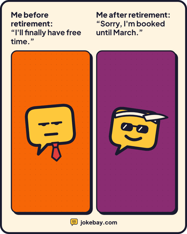 Meme: Me before retirement: “I'll finally have free time.” Me after retirement: “Sorry, I'm booked until March.”
