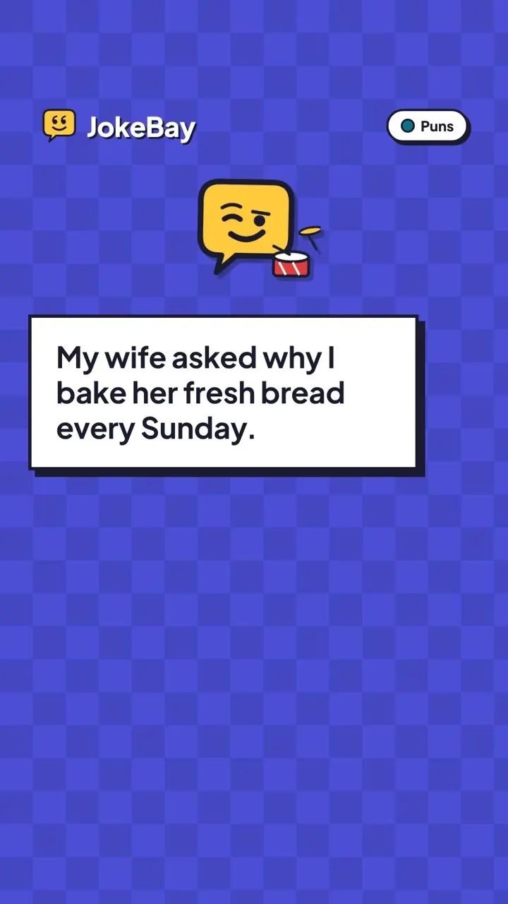 My wife asked why I bake her fresh bread every Sunday.